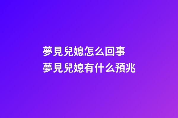 夢見兒媳怎么回事 夢見兒媳有什么預兆